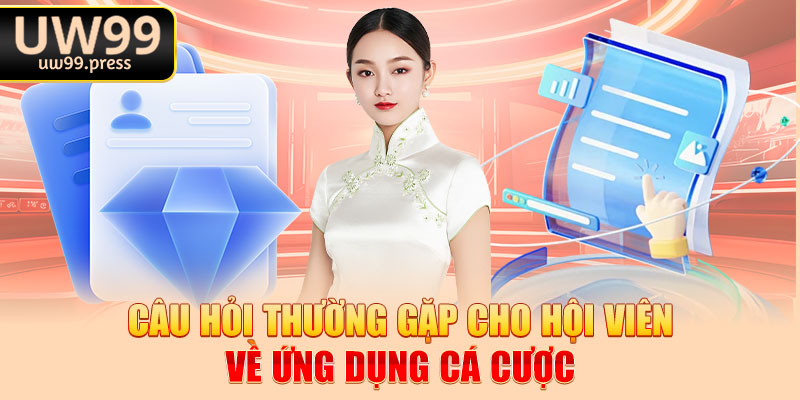 Câu hỏi thường gặp cho hội viên về ứng dụng cá cược